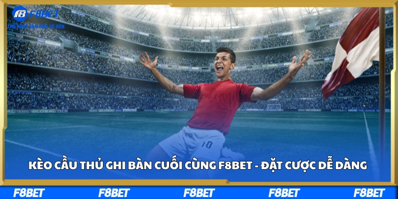 Kèo Cầu Thủ Ghi Bàn Cuối Cùng F8bet - Đặt Cược Dễ Dàng