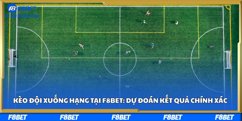 Kèo Đội Xuống Hạng Tại F8bet: Dự Đoán Kết Quả Chính Xác