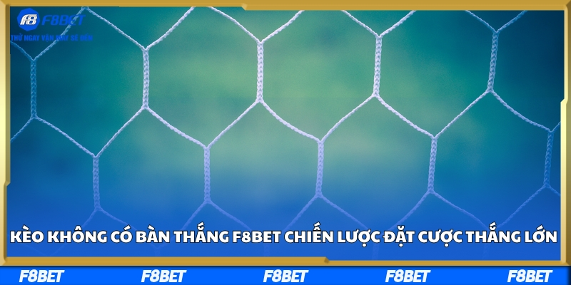 Kèo Không Có Bàn Thắng F8BET - Chiến Lược Đặt Cược Thắng Lớn