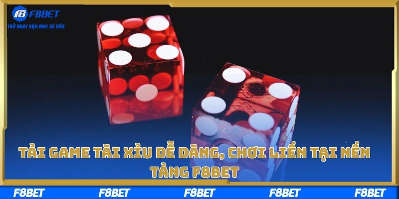 Tải Game Tài Xỉu Dễ Dàng, Chơi Liền Tại Nền Tảng F8bet