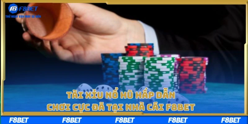 Tài Xỉu Nổ Hũ Hấp Dẫn, Chơi Cực Đã Tại Nhà Cái F8BET